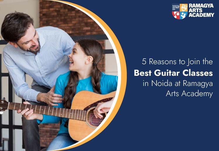5 Reasons to Join the Best Guitar Classes in Noida at Ramagya Arts Academy
